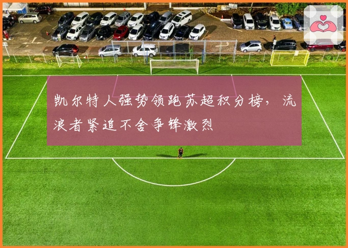 凯尔特人强势领跑苏超积分榜，流浪者紧追不舍争锋激烈