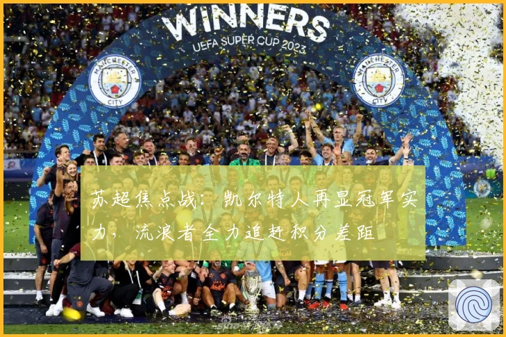 苏超焦点战:凯尔特人再显冠军实力,流浪者全力追赶积分差距