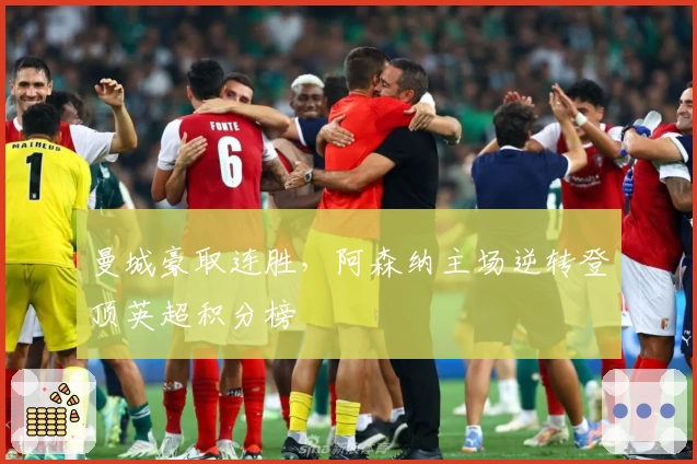 曼城豪取连胜，阿森纳主场逆转登顶英超积分榜