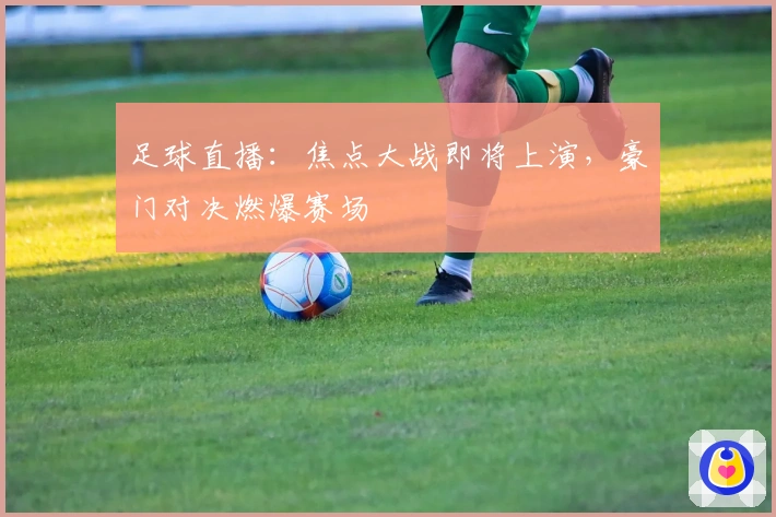 足球直播:焦点大战即将上演,豪门对决燃爆赛场