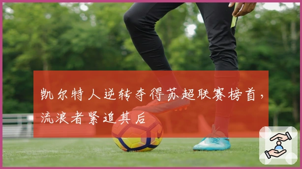 凯尔特人逆转夺得苏超联赛榜首，流浪者紧追其后