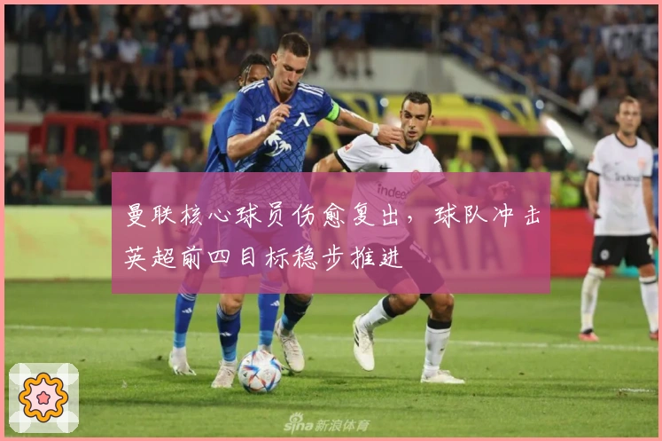 曼联核心球员伤愈复出，球队冲击英超前四目标稳步推进