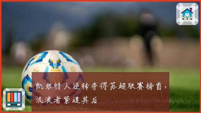 凯尔特人逆转夺得苏超联赛榜首，流浪者紧追其后