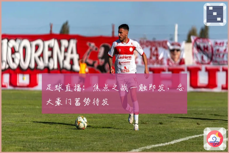 足球直播：焦点之战一触即发，各大豪门蓄势待发