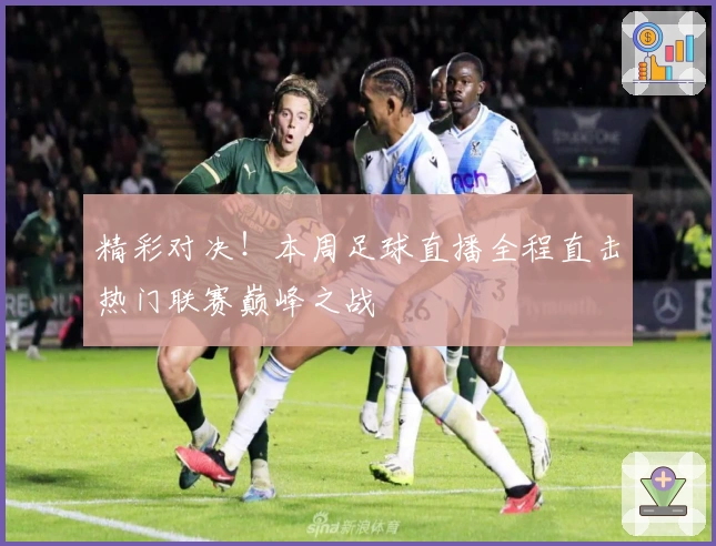 精彩对决！本周足球直播全程直击热门联赛巅峰之战