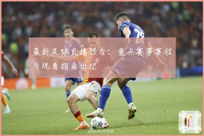最新足球直播预告：重点赛事赛程与观看指南出炉