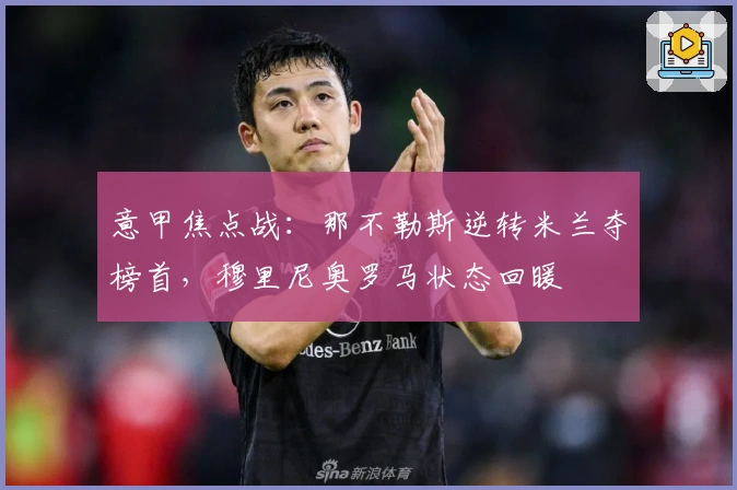 意甲焦点战：那不勒斯逆转米兰夺榜首，穆里尼奥罗马状态回暖