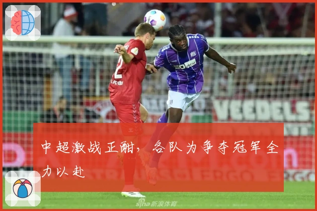 中超激战正酣，各队为争夺冠军全力以赴