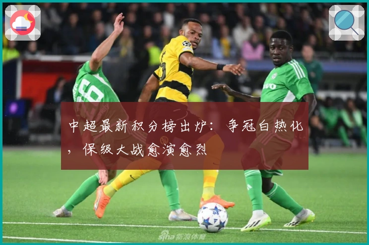 中超最新积分榜出炉：争冠白热化，保级大战愈演愈烈