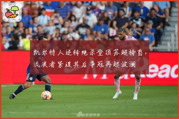 凯尔特人逆转绝杀登顶苏超榜首，流浪者紧追其后争冠再起波澜